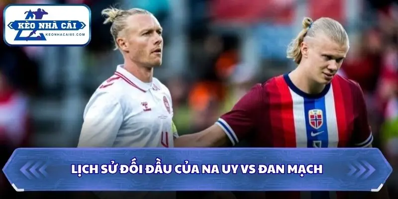 Soi Kèo Nhà Cái Na Uy Vs Đan Mạch Lúc 01h45 Ngày 25/09/2026 - Nations League 2 Lịch sử đối đầu giữa Na Uy vs Đan Mạch