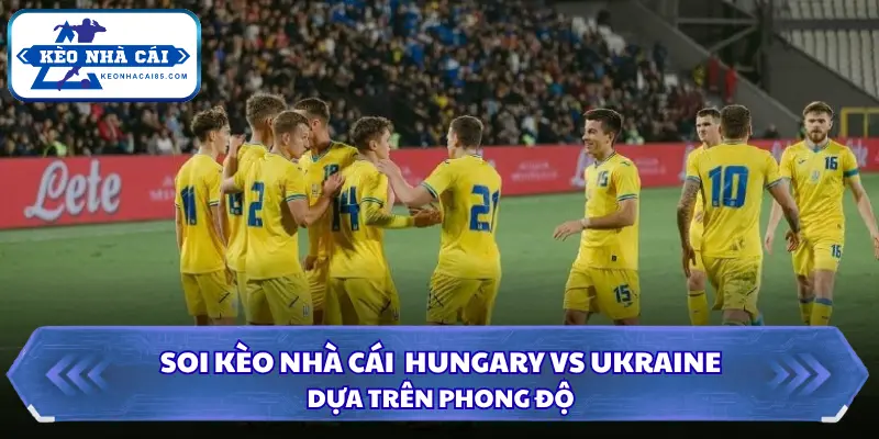 Soi Kèo Nhà Cái Hungary Vs Ukraine 01h45 Ngày 26/09/2026 - UEFA Nations League 1 Dự đoán kết quả Hungary vs Ukraine qua phong độ