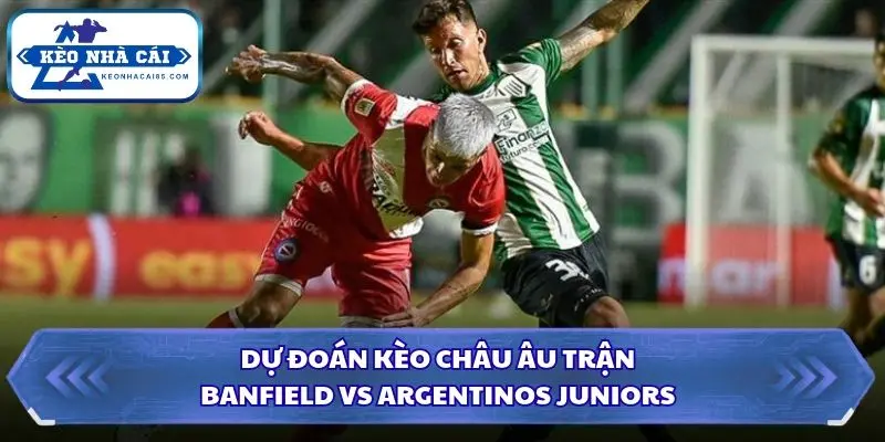 Soi kèo nhà cái Banfield vs Argentinos Juniors qua kèo châu Âu