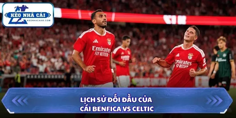 Soi Kèo Nhà Cái Benfica vs Celtic Lúc 02h00 Ngày 16/10/2026 - UEFA Europa League 2 Nhìn lại các lần đụng độ gần đây giữa Benfica và Celtic