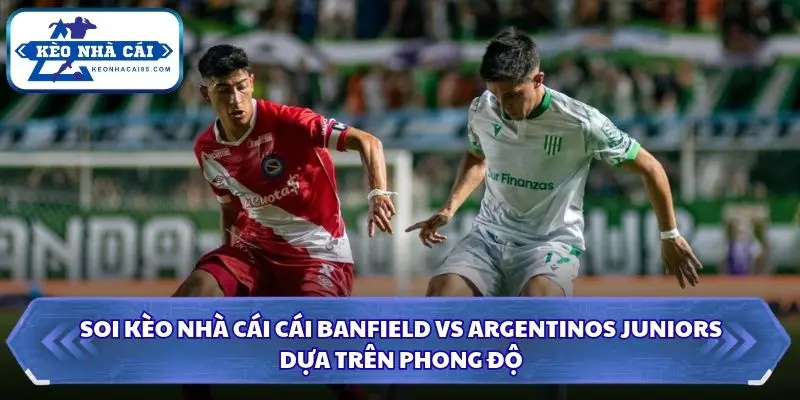 Banfield và Argentinos Juniors chuẩn bị cho cuộc đối đầu tại vòng 13